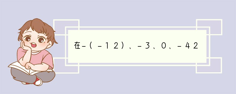 在-(-12)、-3、0、-42、（-4）2、-(-112)2、-|8-22|这几个